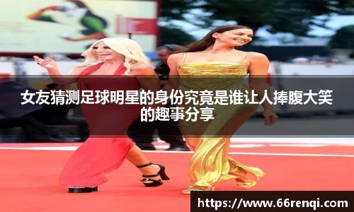 女友猜测足球明星的身份究竟是谁让人捧腹大笑的趣事分享