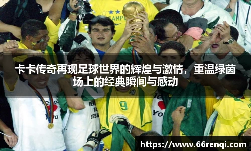 卡卡传奇再现足球世界的辉煌与激情，重温绿茵场上的经典瞬间与感动
