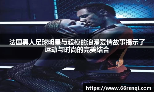 法国黑人足球明星与超模的浪漫爱情故事揭示了运动与时尚的完美结合