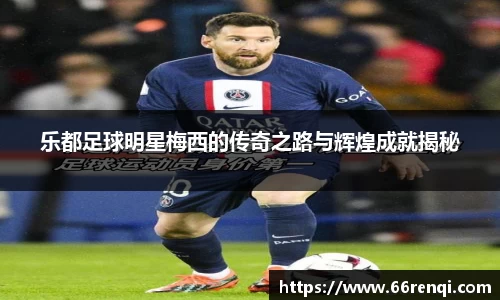乐都足球明星梅西的传奇之路与辉煌成就揭秘